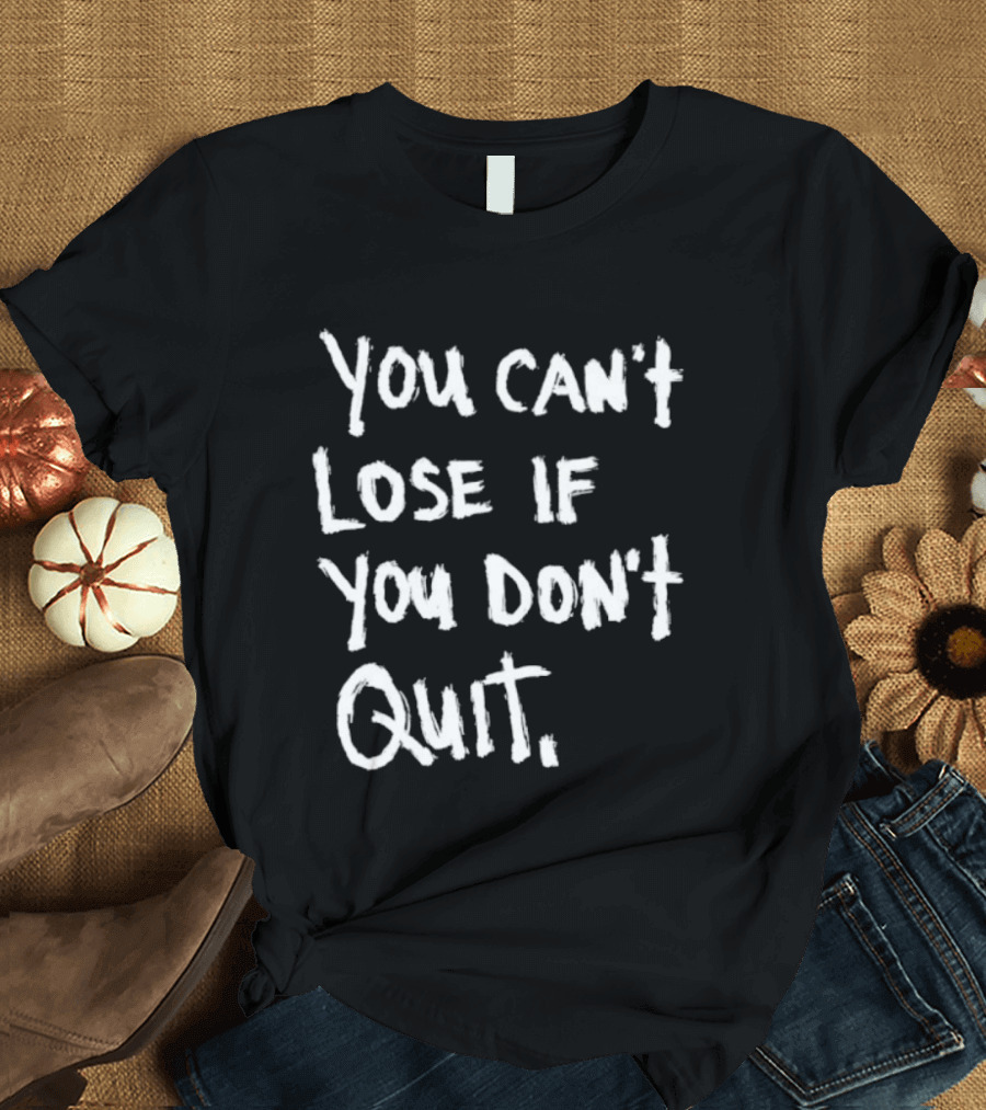 You Can't Lose If You Don't Quit Motivation T-Shirt