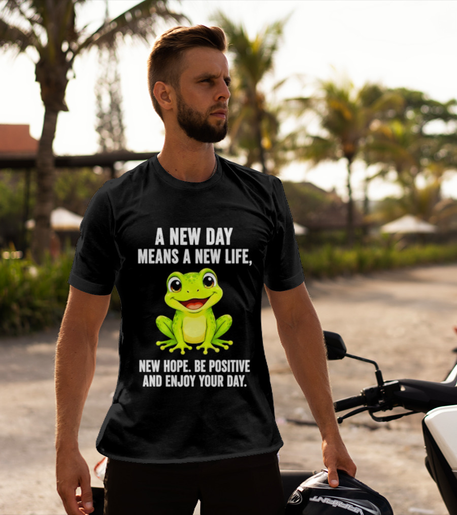 A New Day Means A New Life New Hope Be Positive Frog Enjoy Your Day T-Shirt