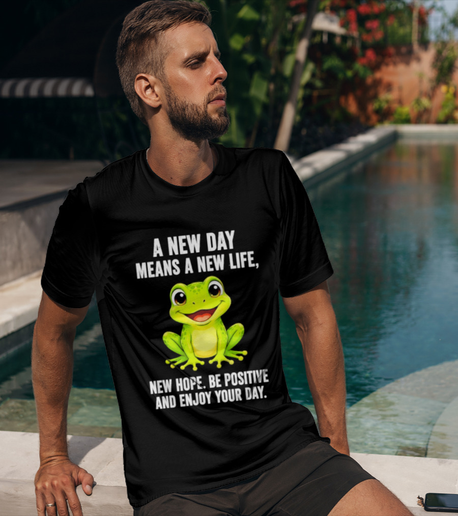 A New Day Means A New Life New Hope Be Positive Frog Enjoy Your Day T-Shirt