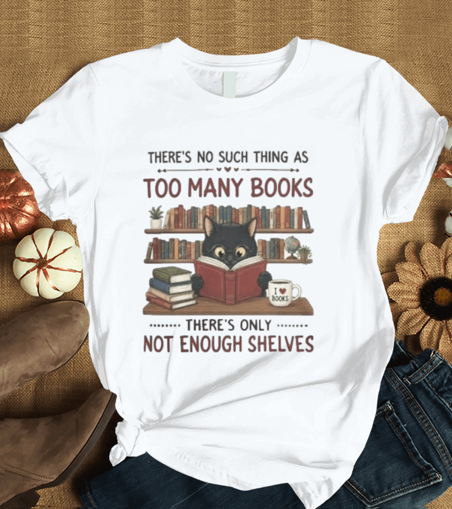 Black Cat Reading Books There's No Such Thing As Too Many Books Only Not Enough Shelves T-Shirt