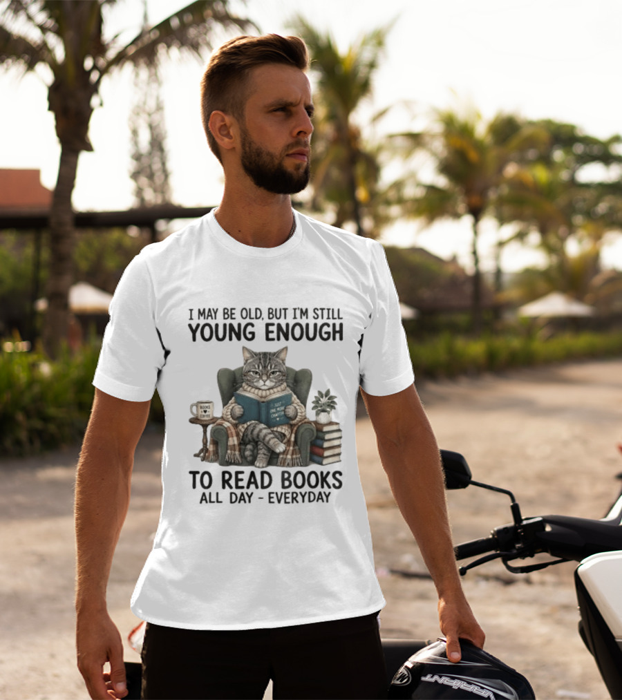I May Be Old But I'm Still Young Enough To Read Books All Day Everyday T-Shirt