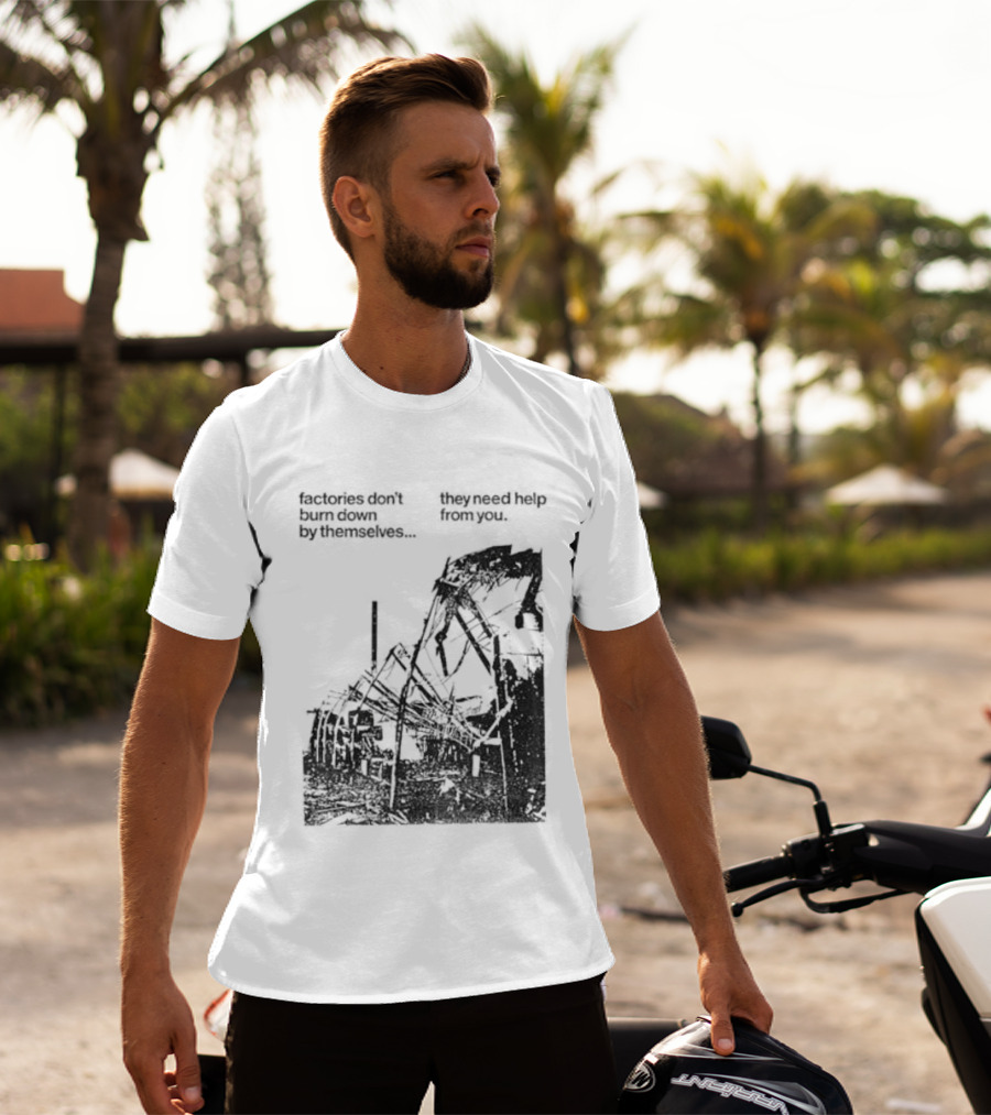 Factories Don't Burn Down By Themselves They Need Help From You Industrial T-Shirt