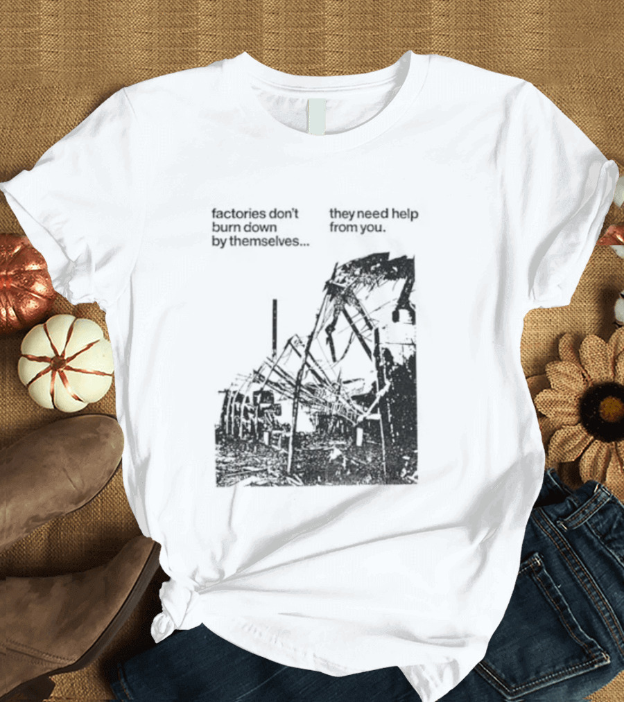 Factories Don't Burn Down By Themselves They Need Help From You Industrial T-Shirt