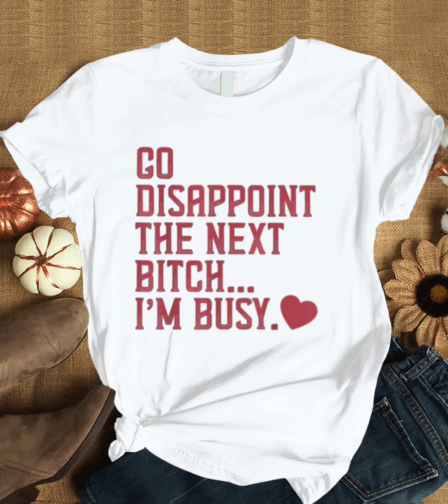 Go Disappoint The Next Bitch I'm Busy Heart T-Shirt
