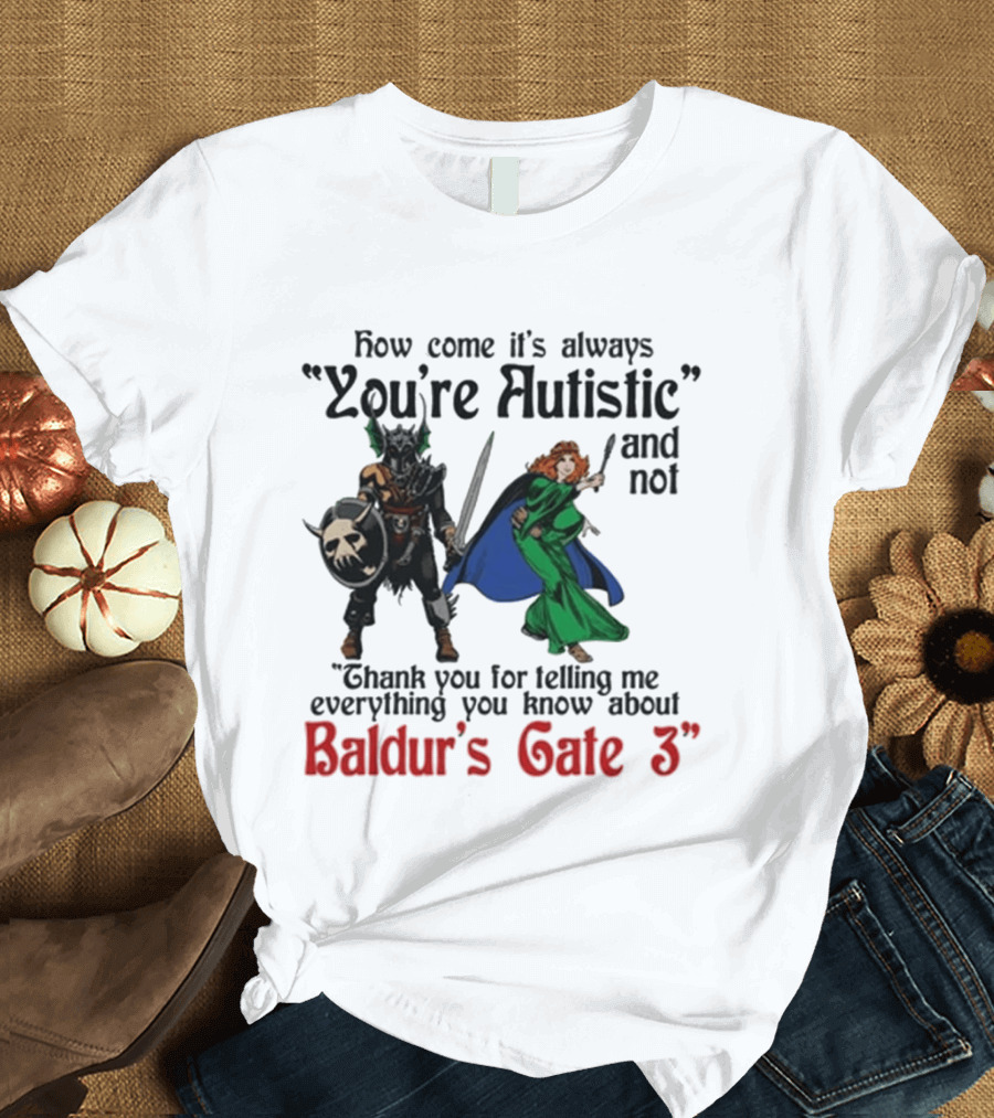 How Come It's Always You're Autistic And Not Thank You For Telling Me Everything You Know About Baldur's Gate 3 T-Shirt