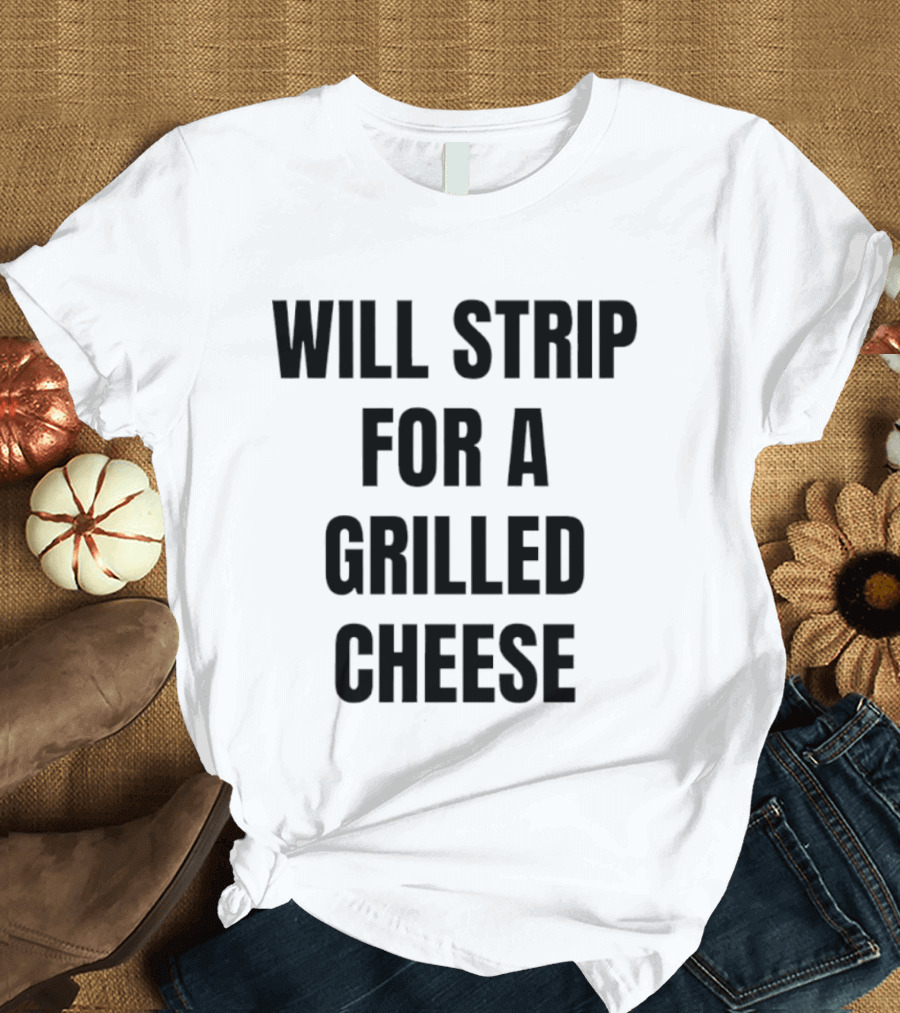 Will Strip For A Grilled Cheese Funny Food Lover T-Shirt