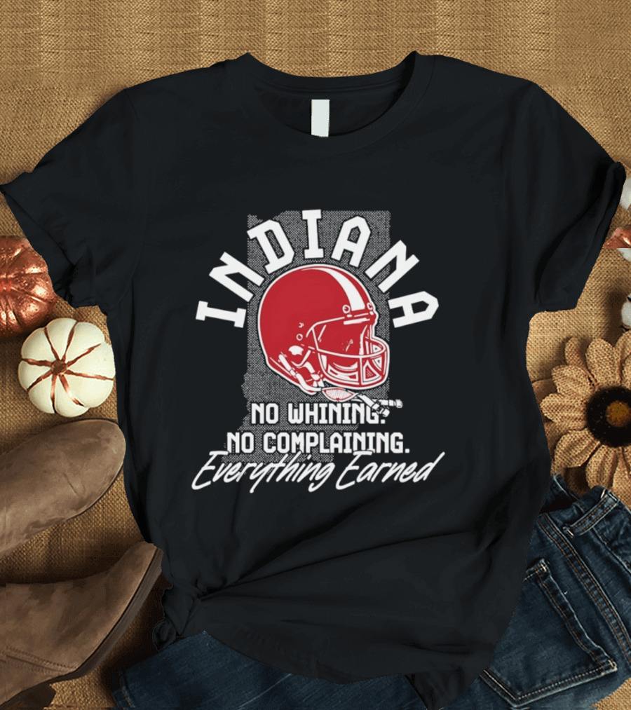 Indiana Hoosiers Football No Whining No Complaining Everything Earned T-Shirt