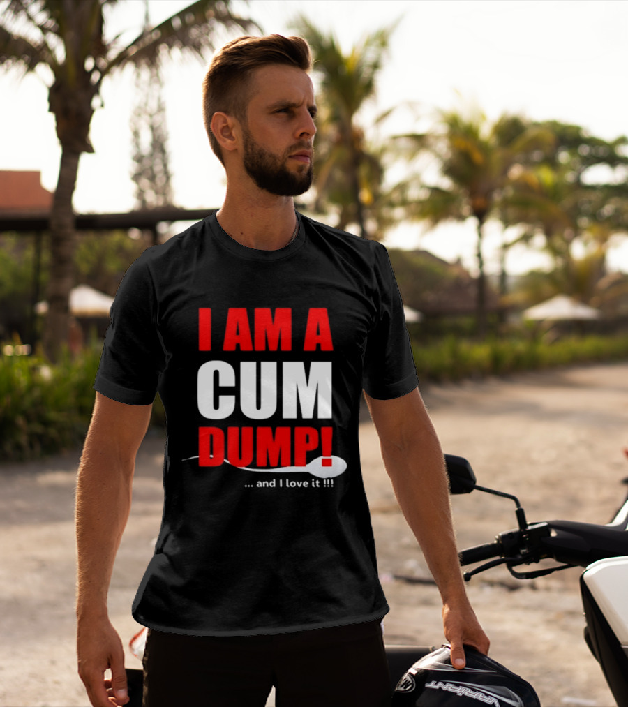 I Am A Cum Dump And I Love It T-Shirt