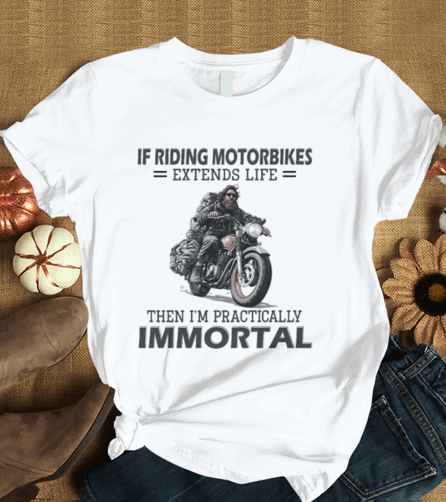 If Riding Motorbikes Extends Life Then I'm Practically Immortal T-Shirt
