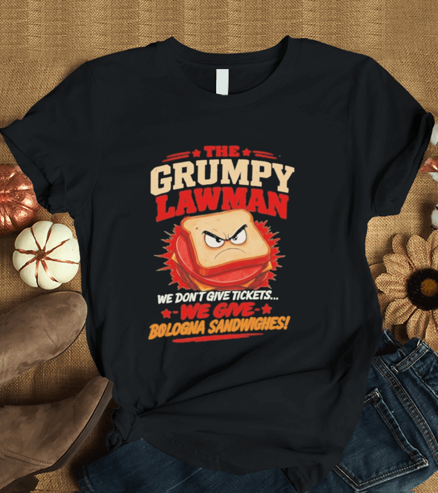 The Grumpy Lawman We Don't Give Tickets We Give Bologna Sandwiches T-Shirt