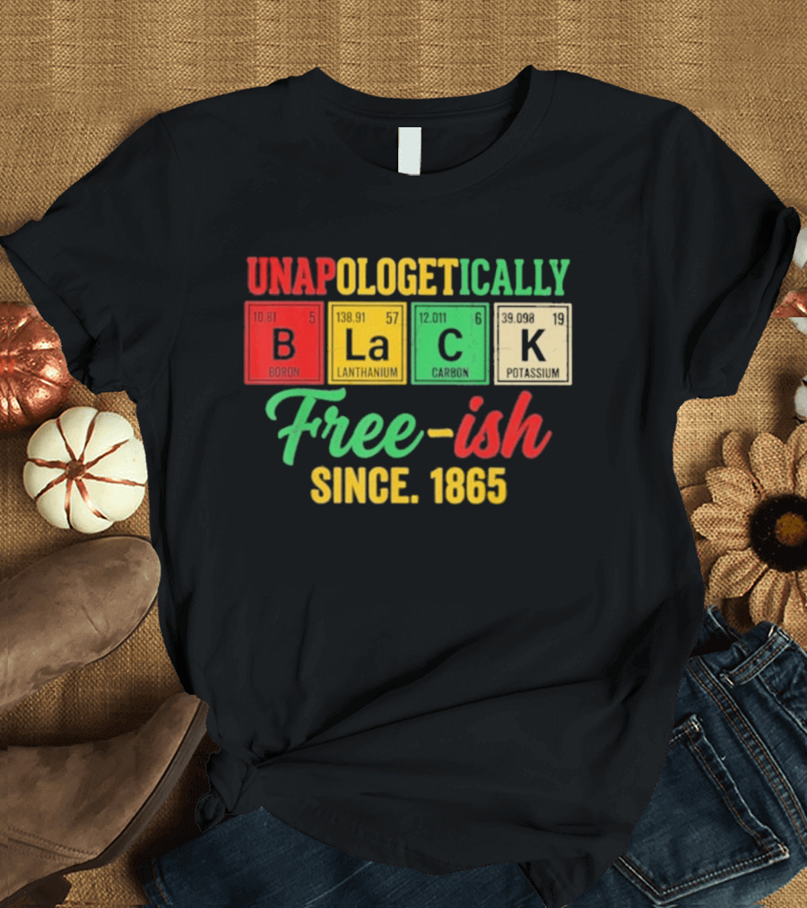 Unapologetically Black Periodic Free Ish Since 1865 Juneteenth Celebration T-Shirt