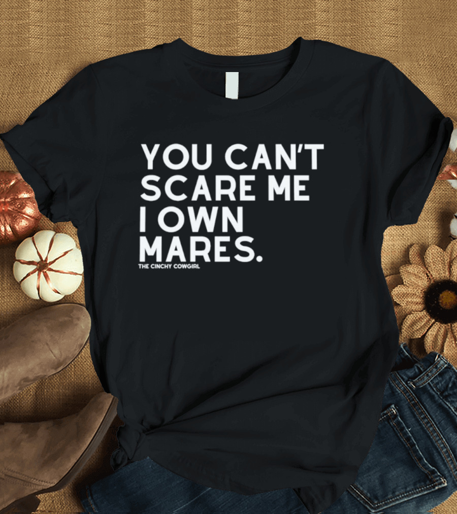 You Can't Scare Me I Own Mares The Cinchy Cowgirl T-Shirt