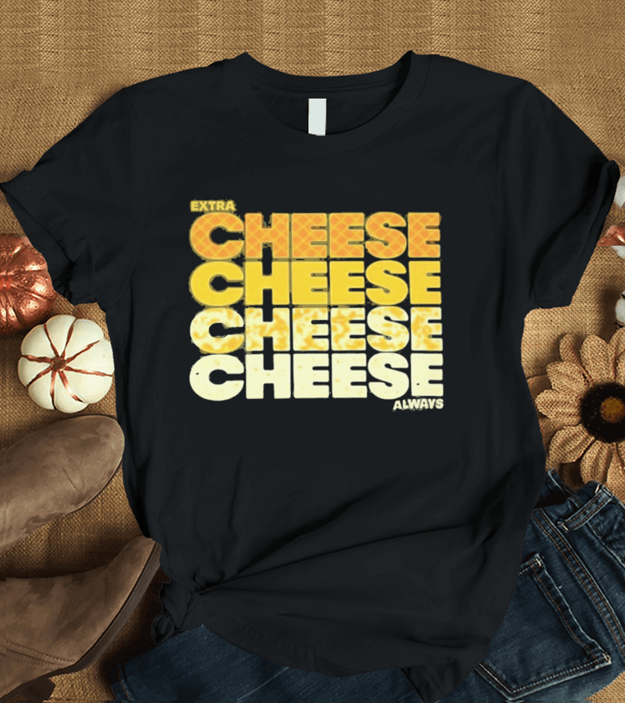 Extra Cheese Cheese Cheese Always Alexandra Bowman T-Shirt