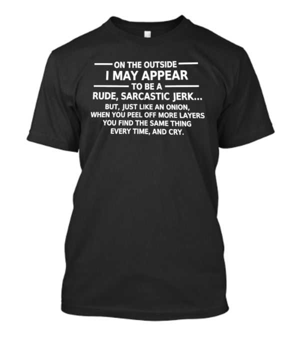 On The Outside I May Appear To Be A Rude Sarcastic Jerk Like An Onion You Find The Same Thing Every Time And Cry T-Shirt