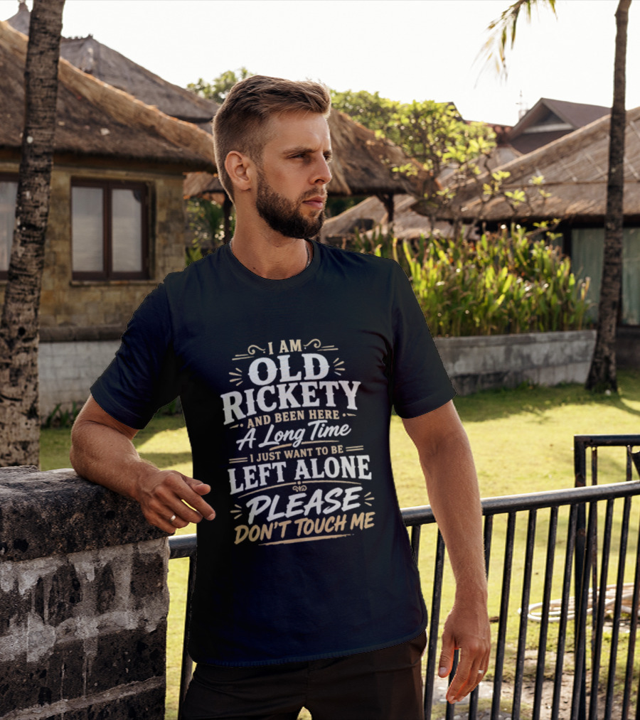 I Am Old Rickety Been Here A Long Time Left Alone Please Don't Touch Me T-Shirt