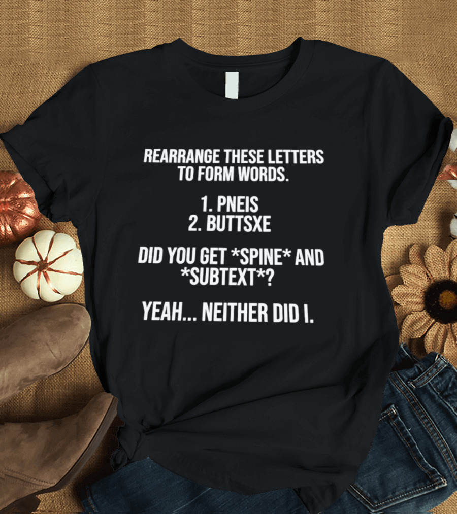 Rearrange These Letters To Form Words PNEIS BUTTSXE Did You Get SPINE SUBTEXT Yeah Neither Did I T-Shirt