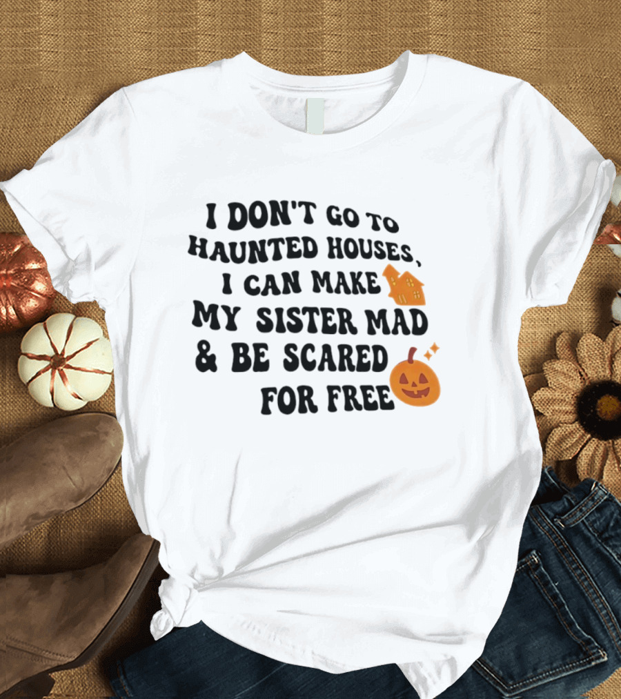 I Don't Go To Haunted Houses I Can Make My Sister Mad And Be Scared For Free Halloween Pumpkin House T-Shirt