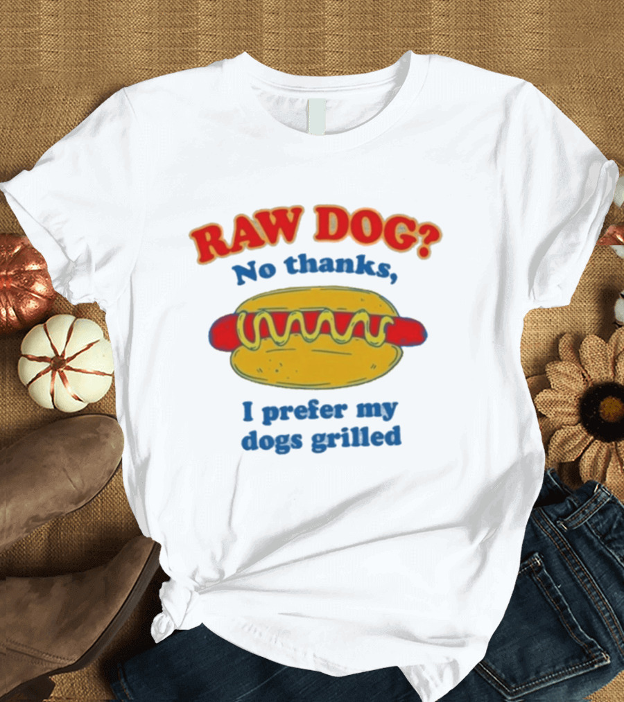 Raw Dog No Thanks I Prefer My Dogs Grilled Hotdog Humor T-Shirt