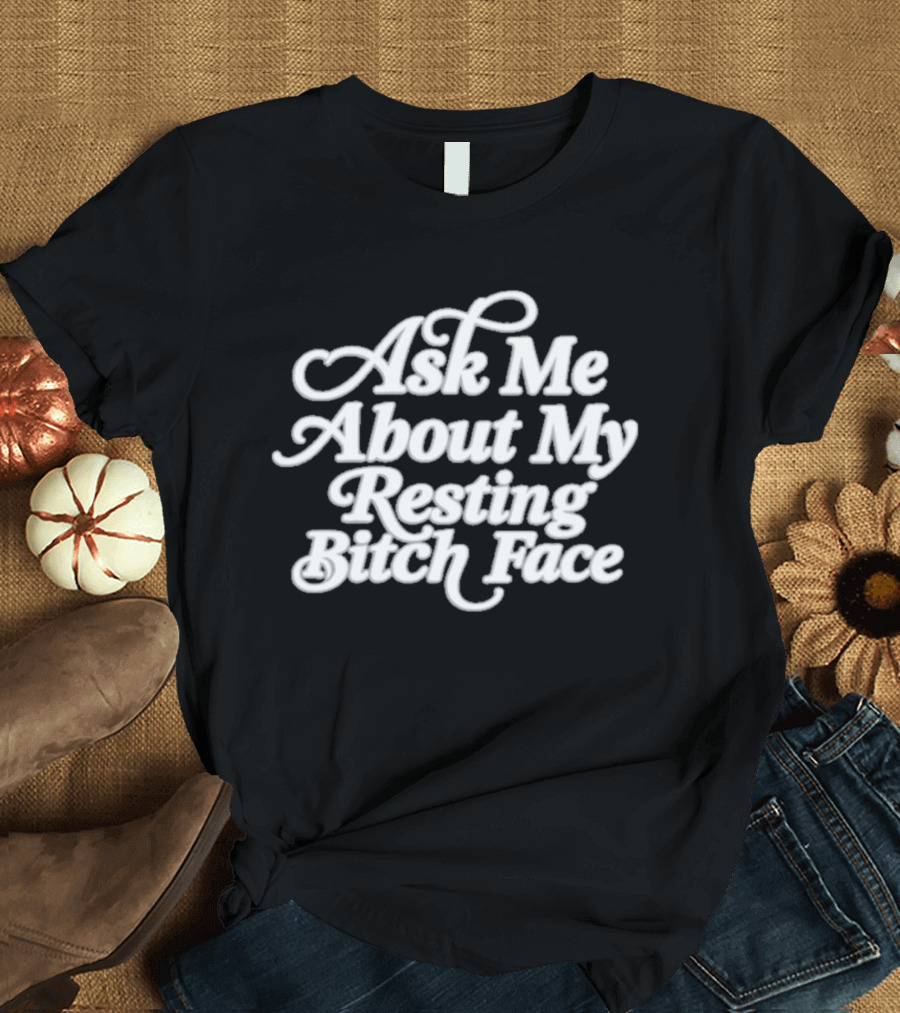 Ask Me About My Resting Bitch Face T-Shirt