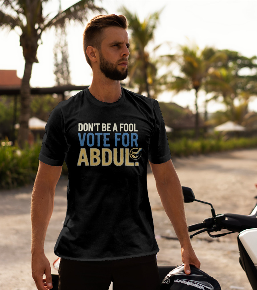 Don't Be A Fool Vote For Abdul T-Shirt