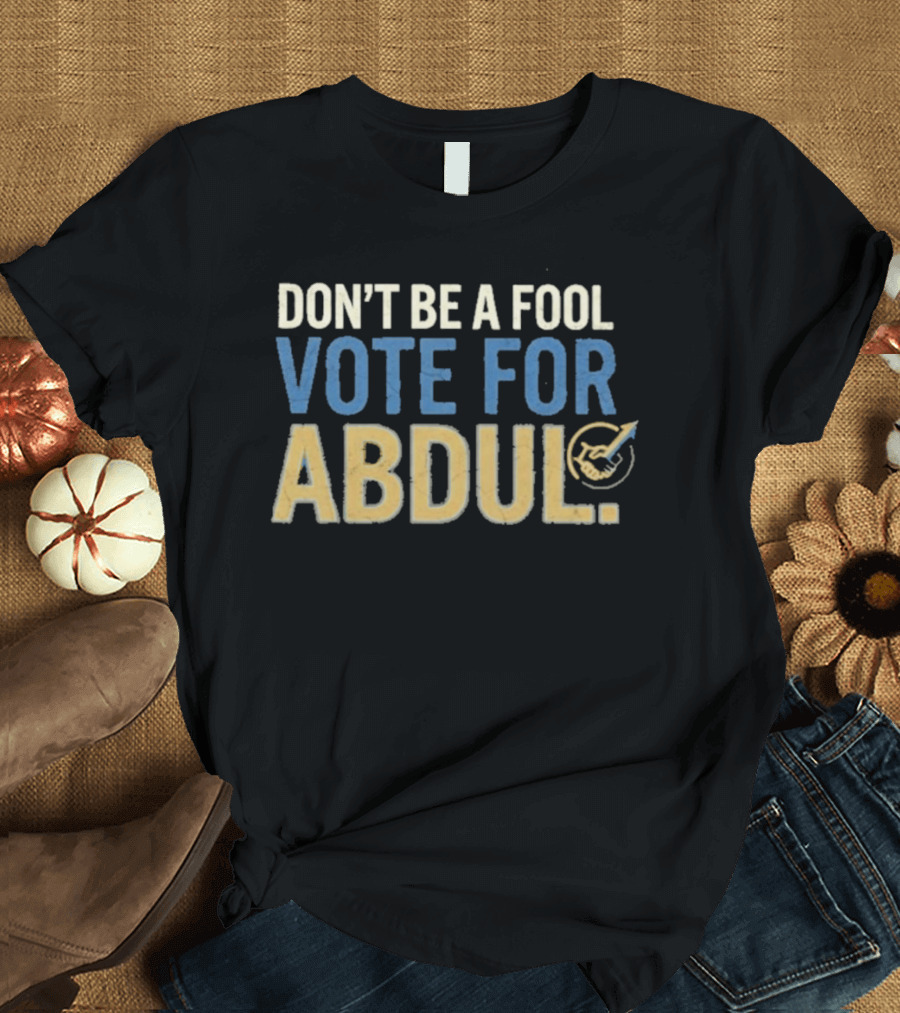 Don't Be A Fool Vote For Abdul T-Shirt