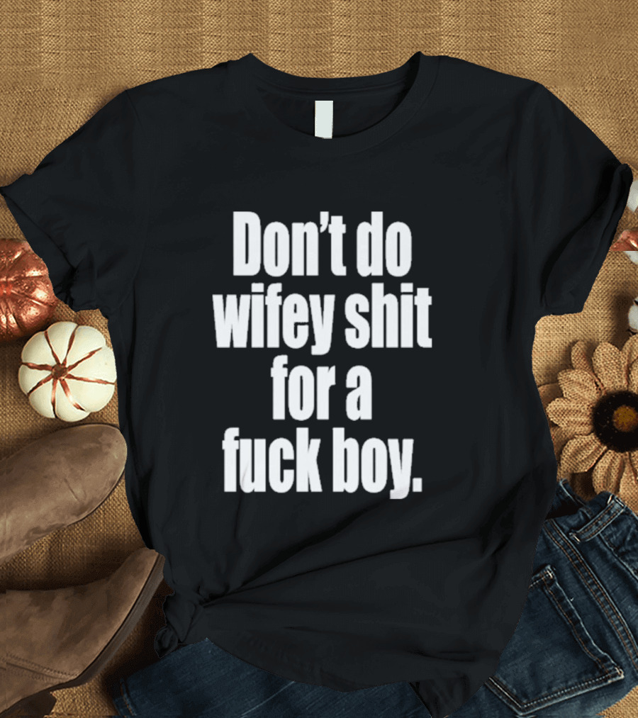 Don't Do Wifey Shit For A Fuck Boy T-Shirt