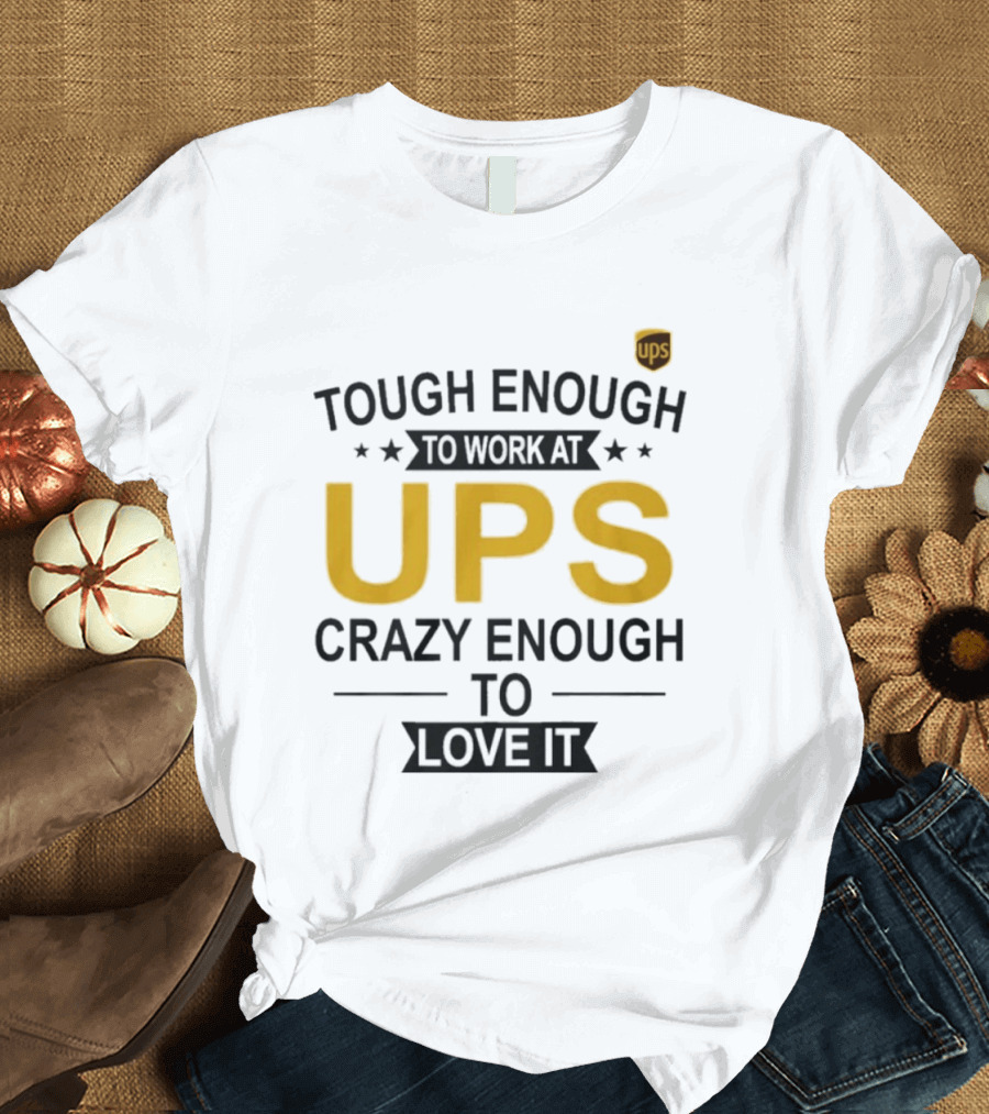 Tough Enough To Work At UPS Crazy Enough To Love It T-Shirt