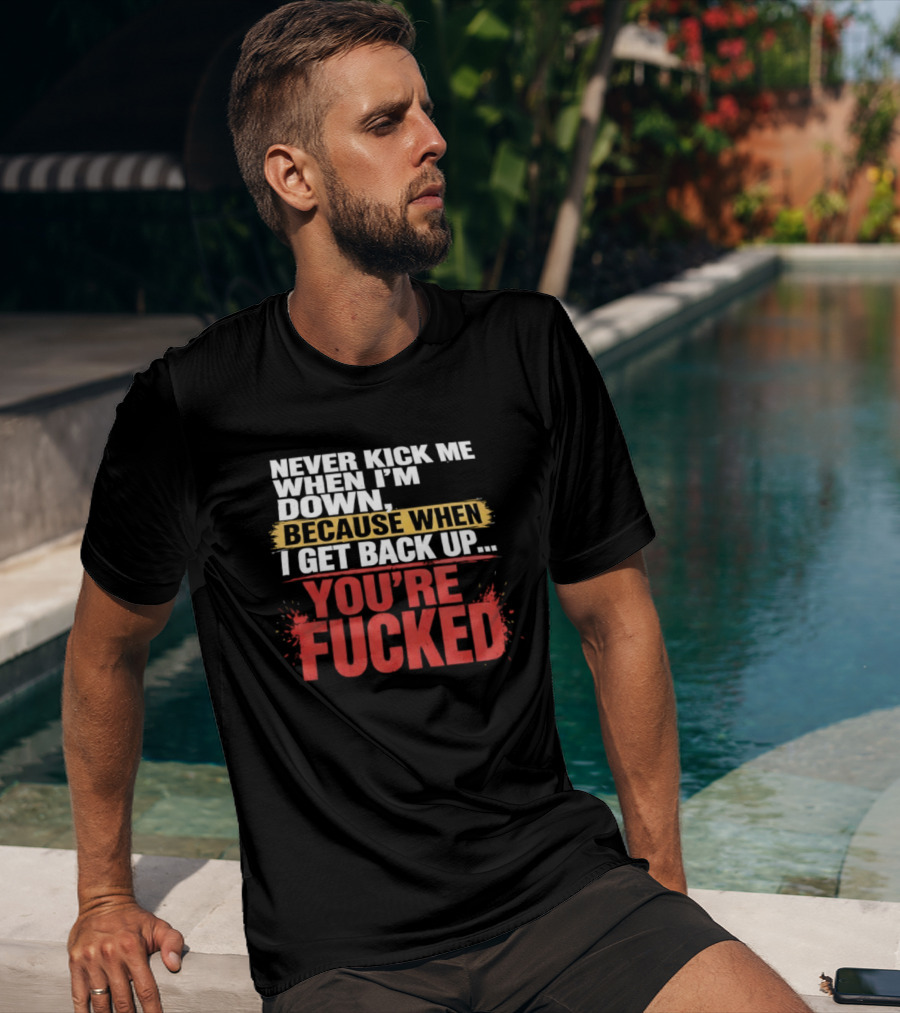 Never Kick Me When I'm Down Because When I Get Back Up You're Fucked Bold Motivational T-Shirt