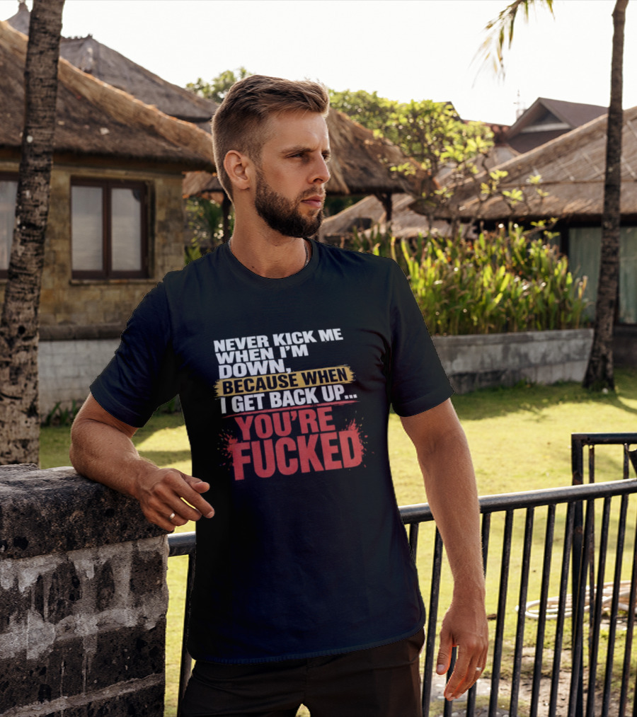 Never Kick Me When I'm Down Because When I Get Back Up You're Fucked Bold Motivational T-Shirt