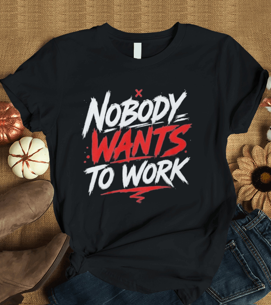Nobody Wants To Work T-Shirt