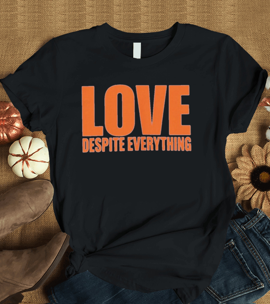 Love Despite Everything Positive Message T-Shirt