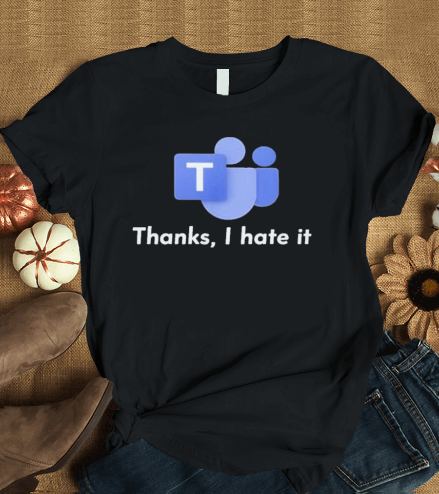 Microsoft Teams Thanks I Hate It Office Humor T-Shirt