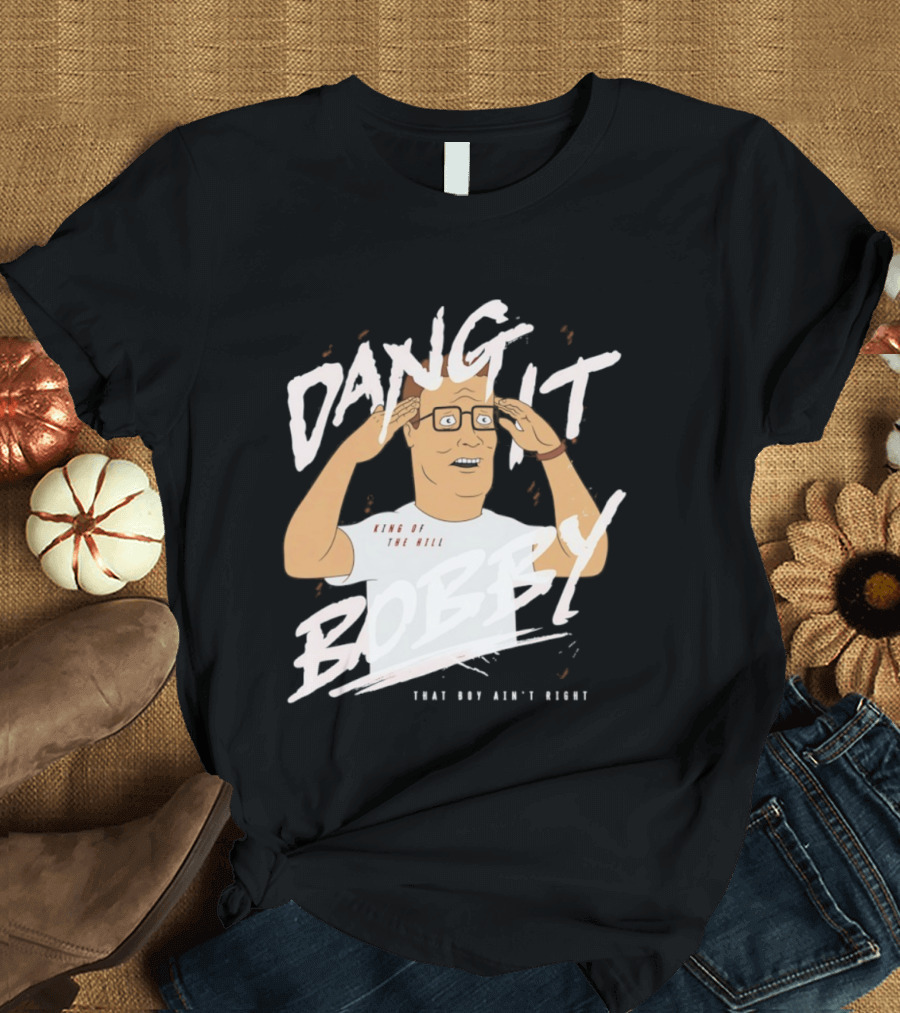 Dang It Bobby King Of The Hill That Boy Ain't Right T-Shirt
