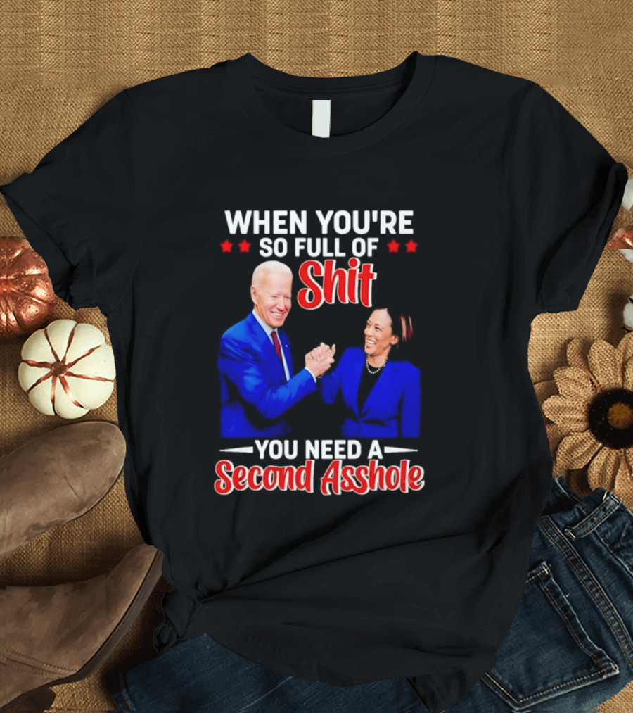 When You're So Full Of Shit You Need A Second Asshole Biden Harris T-Shirt