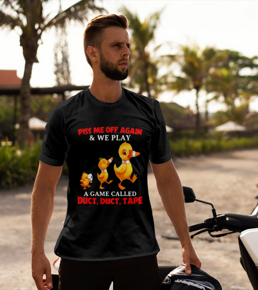 Piss Me Off Again And We Play A Game Called Duct Duct Tape With Ducks T-Shirt