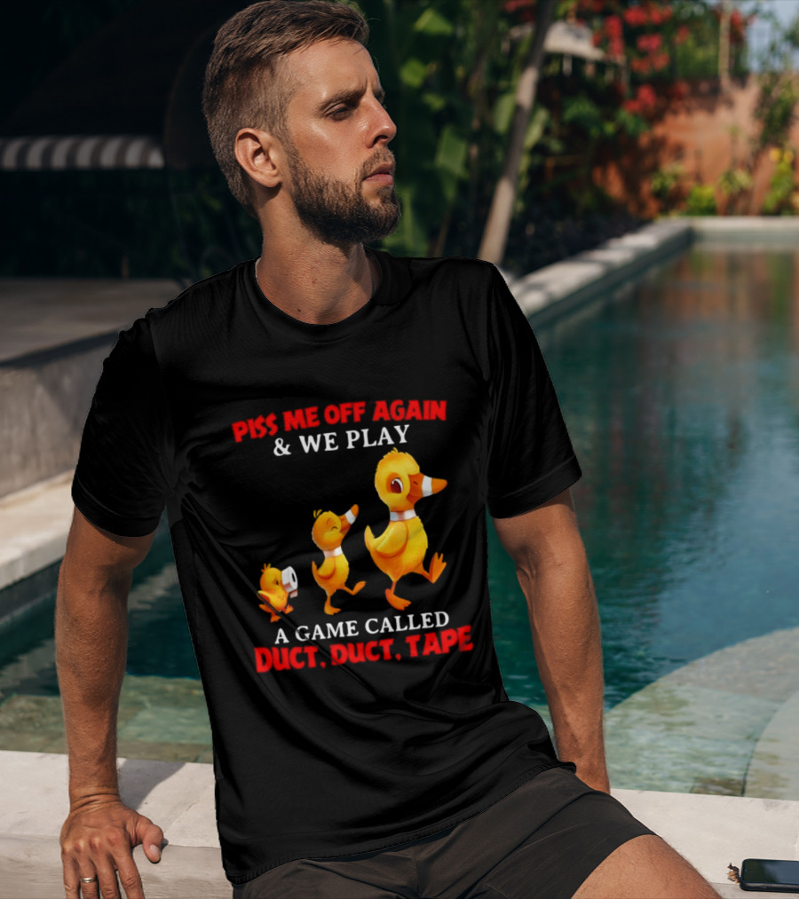 Piss Me Off Again And We Play A Game Called Duct Duct Tape With Ducks T-Shirt