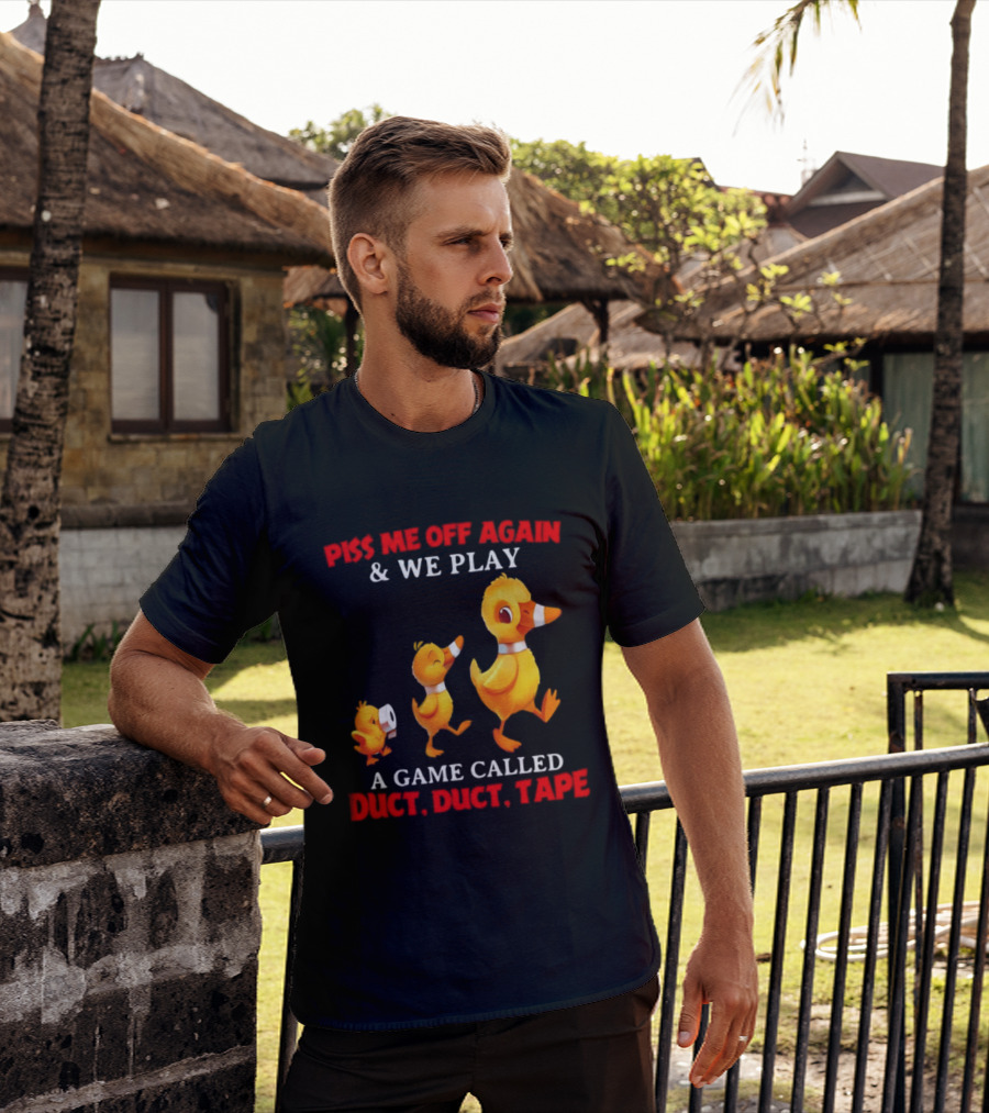 Piss Me Off Again And We Play A Game Called Duct Duct Tape With Ducks T-Shirt