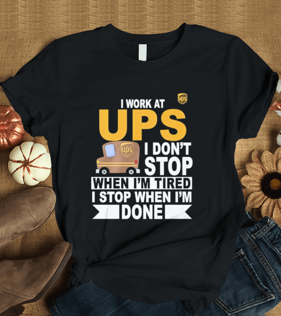 I Work At UPS I Don't Stop When I'm Tired I Stop When I'm Done T-Shirt