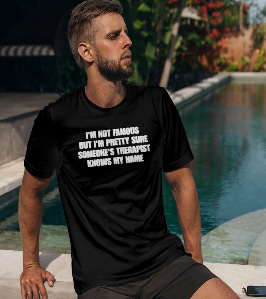 I'm Not Famous But I'm Pretty Sure Someone's Therapist Knows My Name T-Shirt