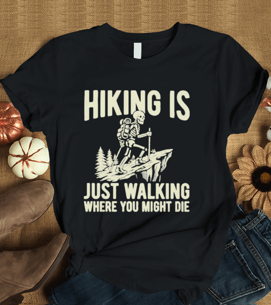 Hiking Is Just Walking Where You Might Die Skeleton Adventure T-Shirt