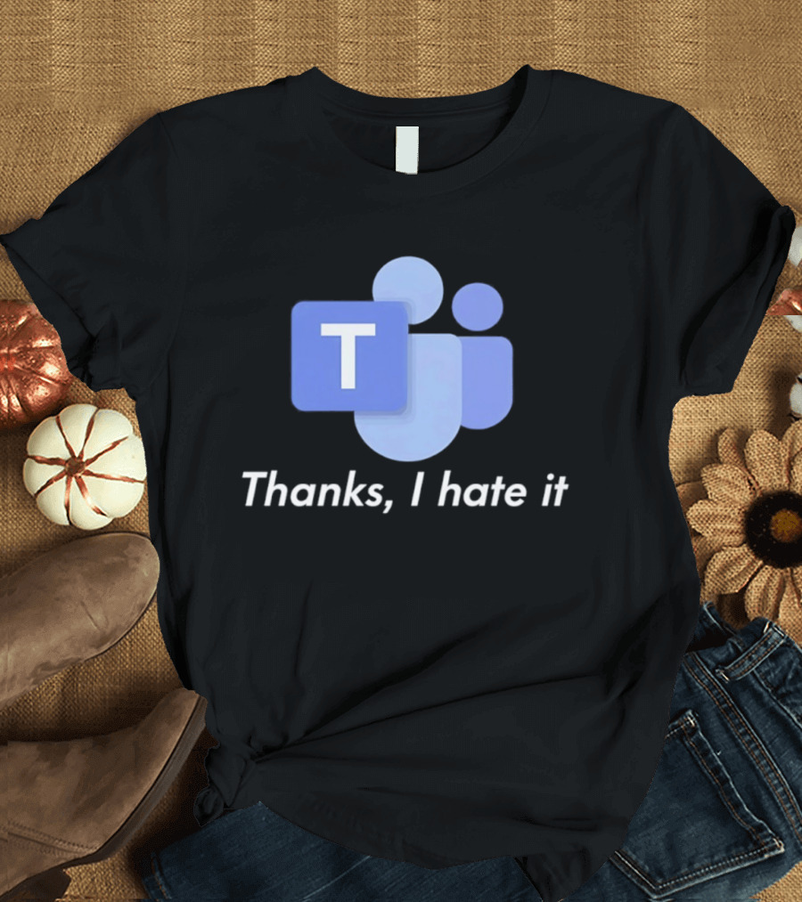 Team Thanks I Hate It Microsoft Teams Meme T-Shirt