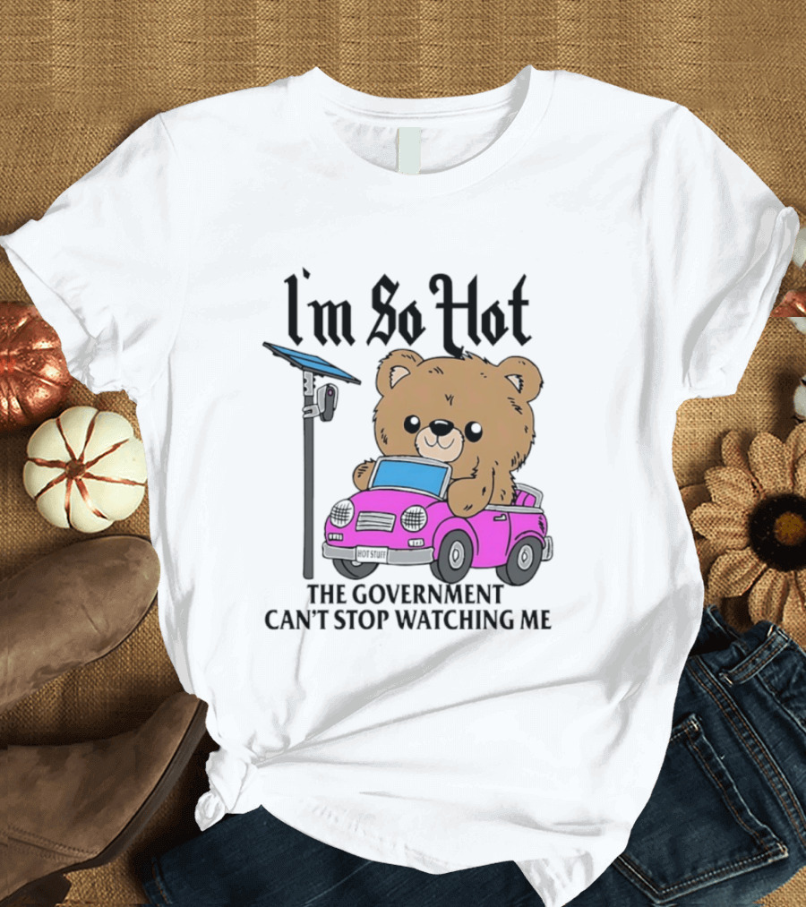 I'm So Hot Bear In Pink Car The Government Can't Stop Ing Me T-Shirt