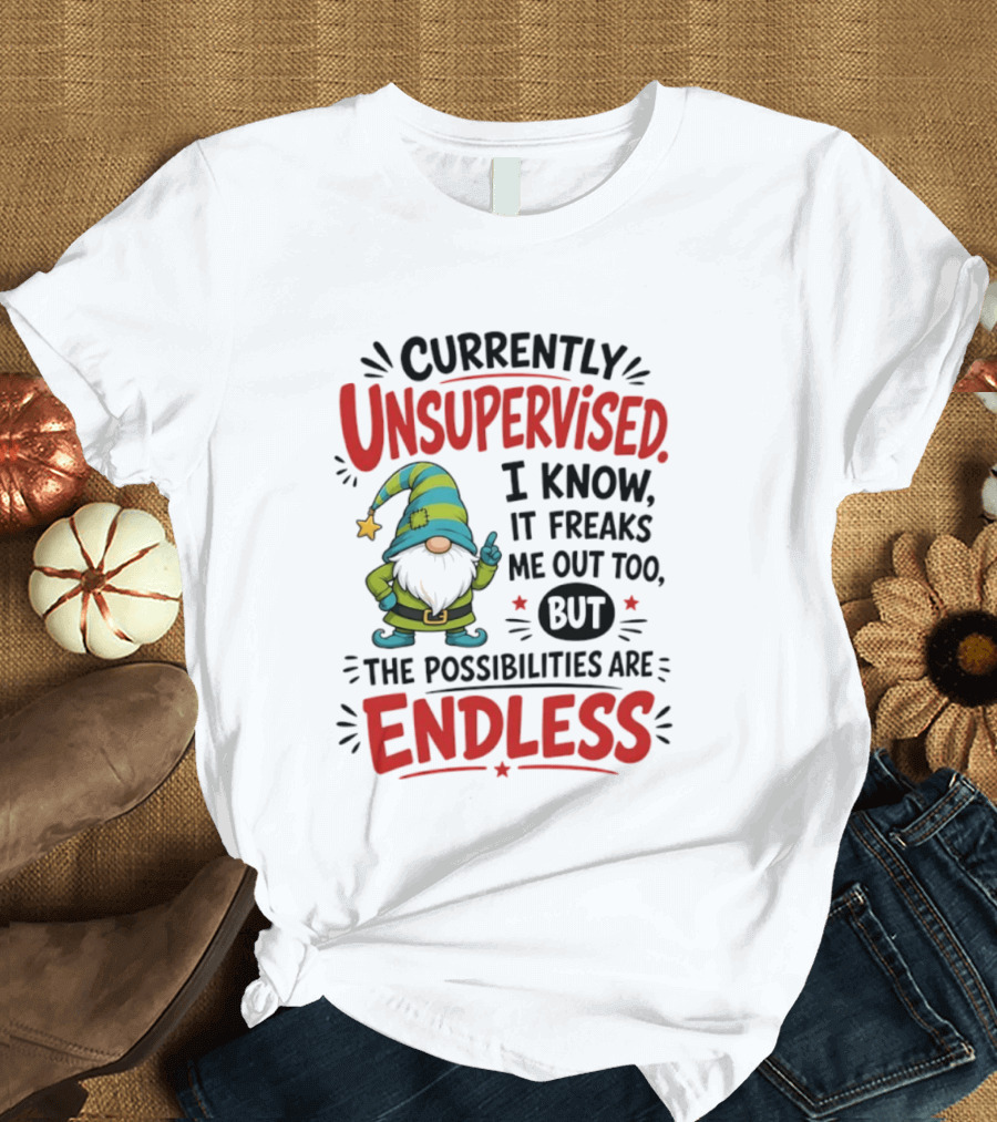 Currently Unsupervised Gnome I Know It Freaks Me Out Too The Possibilities Are Endless T-Shirt