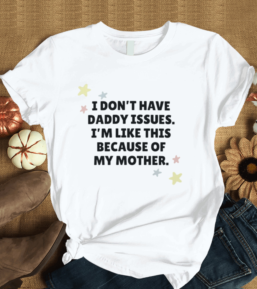 I Don't Have Daddy Issues I'm Like This Because Of My Mother Stars T-Shirt