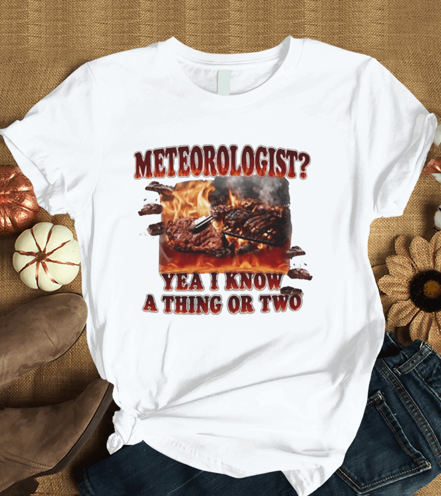 Meteorologist Yea I Know A Thing Or Two BBQ Grilling Steak Fire Humor T-Shirt