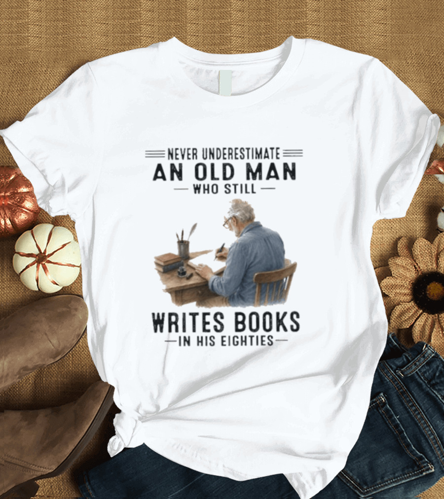 Never Underestimate An Old Man Who Still Writes Books In His Eighties T-Shirt