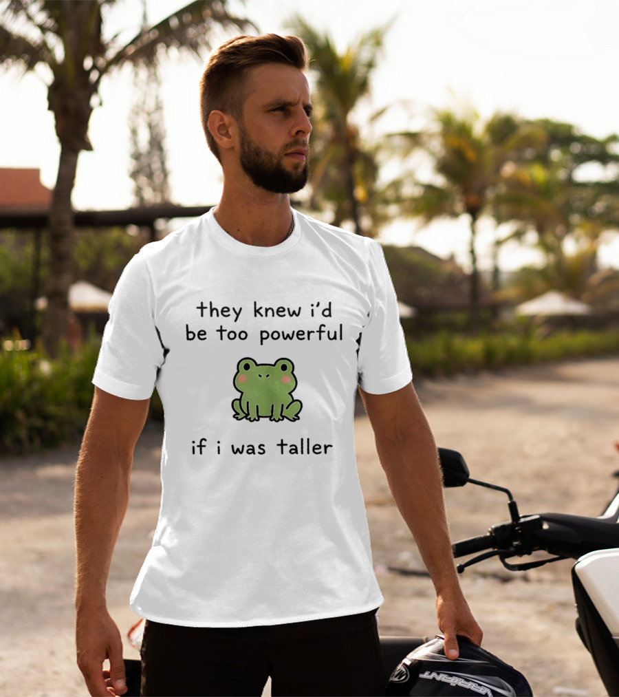 They Knew I'd Be Too Powerful If I Was Taller Frog T-Shirt