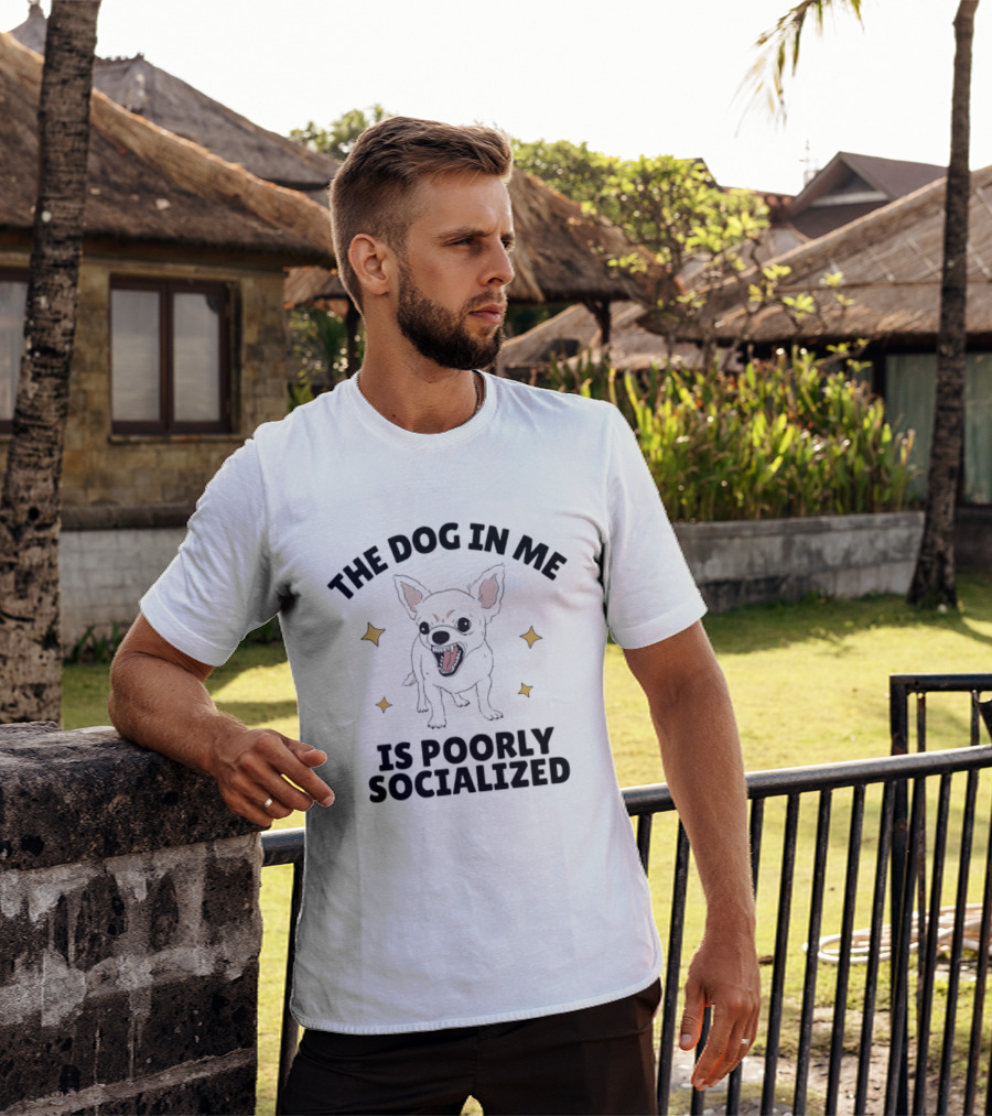 The Dog In Me Is Poorly Socialized Chihuahua T-Shirt