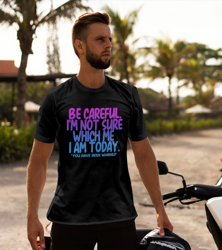 Be Careful I'm Not Sure Which Me I Am Today You Have Been Warned T-Shirt