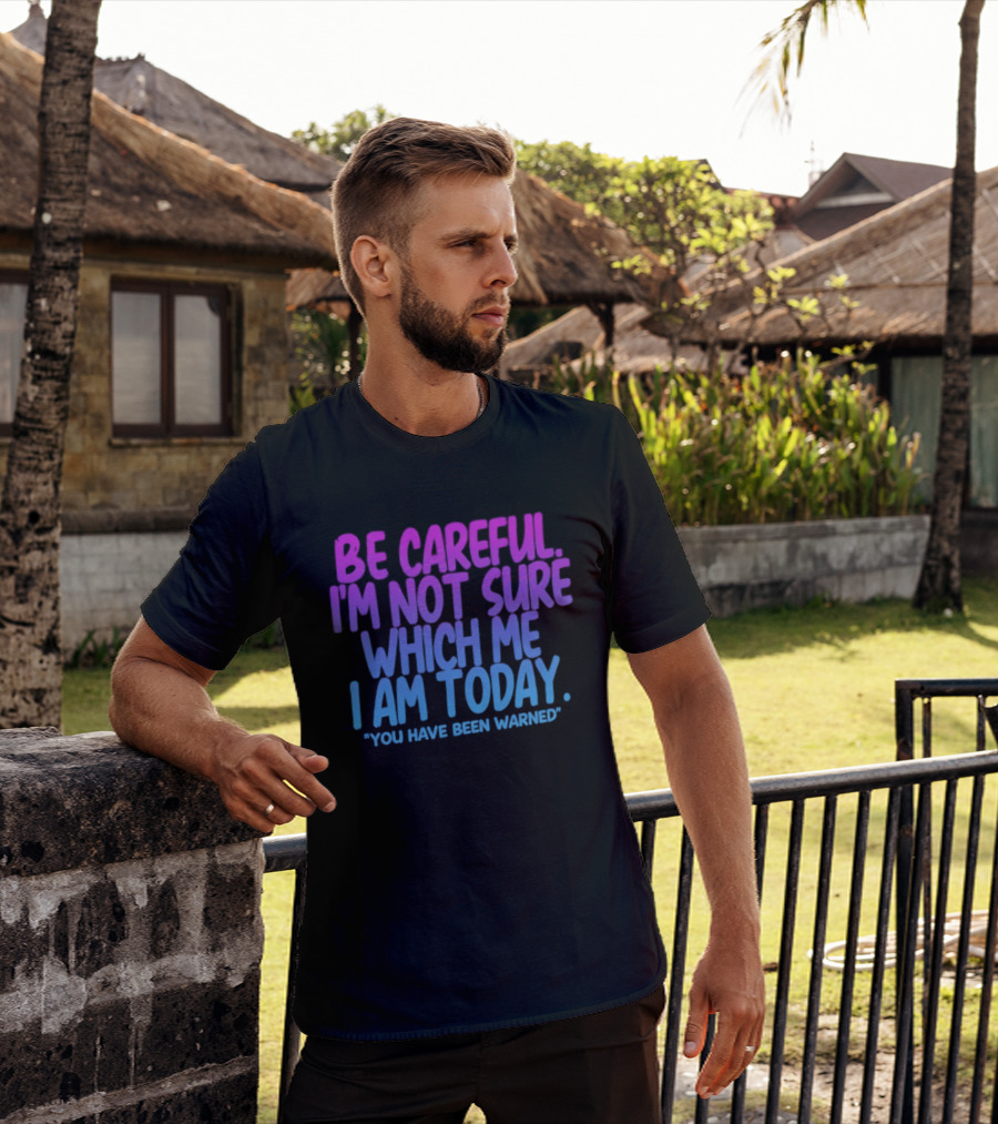 Be Careful I'm Not Sure Which Me I Am Today You Have Been Warned T-Shirt